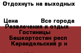 Отдохнуть на выходных › Цена ­ 1 300 - Все города Развлечения и отдых » Гостиницы   . Башкортостан респ.,Караидельский р-н